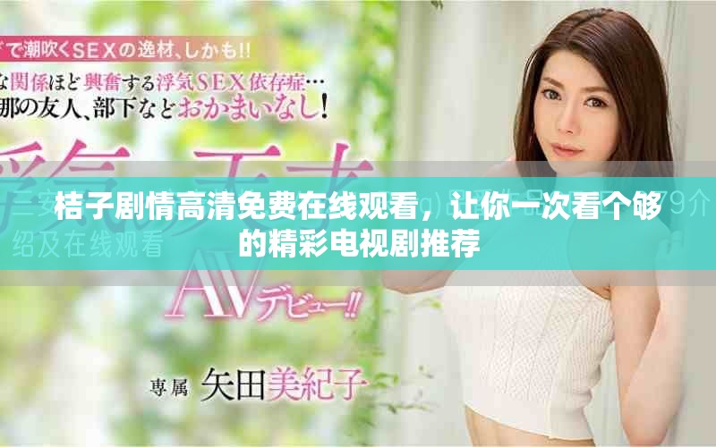 桔子劇情高清免費(fèi)在線觀看，讓你一次看個(gè)夠的精彩電視劇推薦