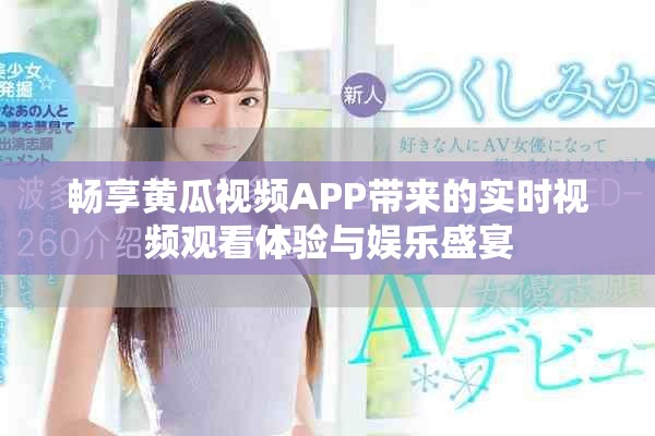 暢享黃瓜視頻APP帶來(lái)的實(shí)時(shí)視頻觀看體驗(yàn)與娛樂(lè)盛宴