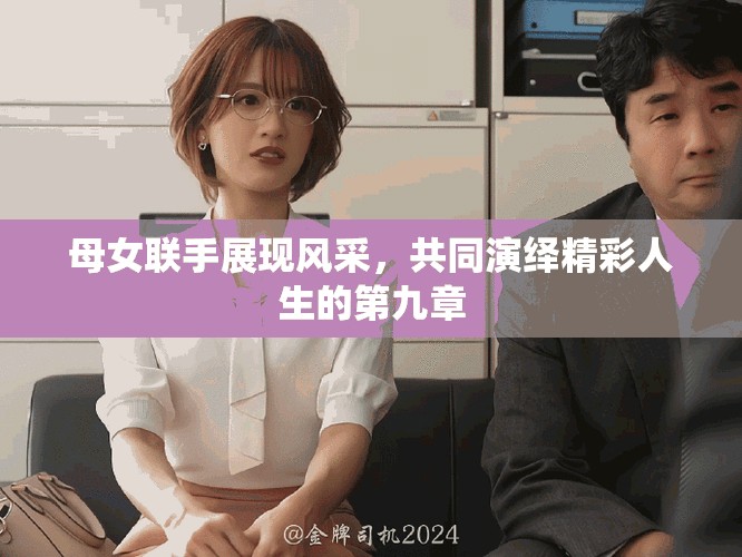 母女聯(lián)手展現(xiàn)風(fēng)采，共同演繹精彩人生的第九章
