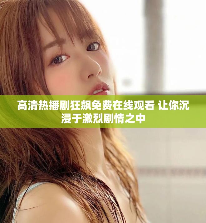 高清熱播劇狂飆免費在線觀看 讓你沉浸于激烈劇情之中