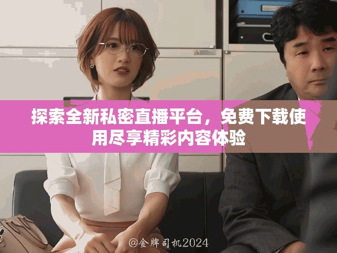 探索全新私密直播平臺，免費下載使用盡享精彩內(nèi)容體驗