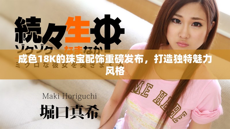 成色18K的珠寶配飾重磅發(fā)布，打造獨(dú)特魅力風(fēng)格