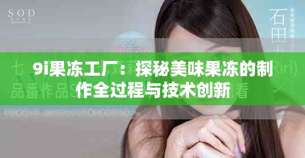 9i果凍工廠：探秘美味果凍的制作全過程與技術創(chuàng)新