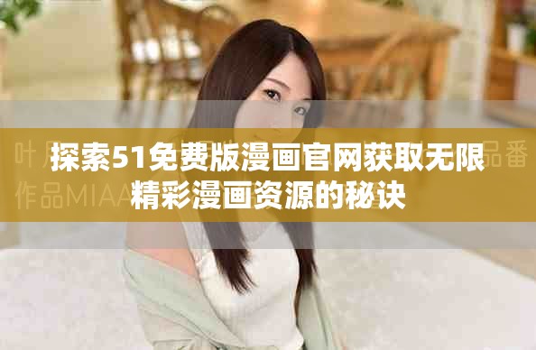 探索51免費(fèi)版漫畫(huà)官網(wǎng)獲取無(wú)限精彩漫畫(huà)資源的秘訣