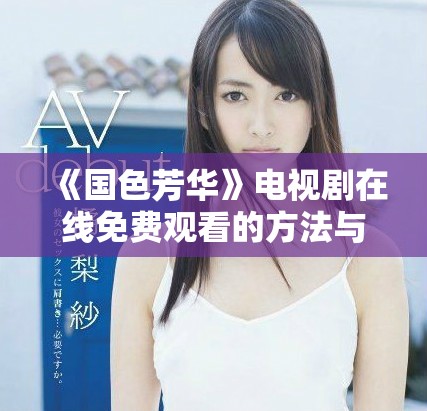《國色芳華》電視劇在線免費(fèi)觀看的方法與資源分享