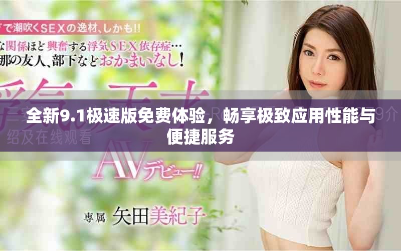 全新9.1極速版免費體驗，暢享極致應(yīng)用性能與便捷服務(wù)
