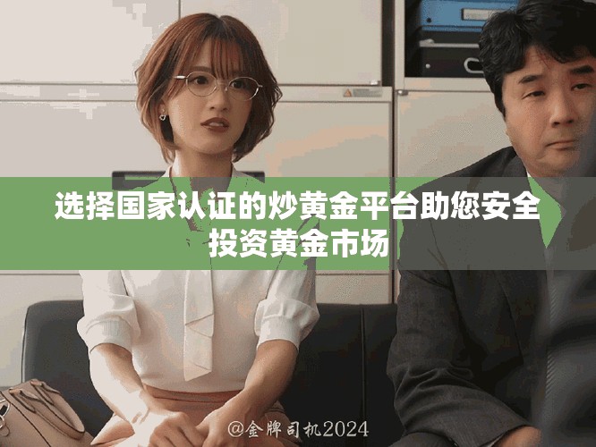 選擇國(guó)家認(rèn)證的炒黃金平臺(tái)助您安全投資黃金市場(chǎng)