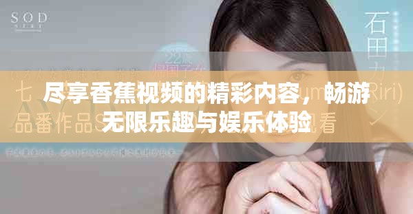 盡享香蕉視頻的精彩內(nèi)容，暢游無(wú)限樂(lè)趣與娛樂(lè)體驗(yàn)