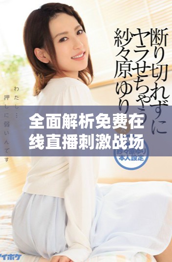 全面解析免費在線直播刺激戰(zhàn)場的國外B站應用網(wǎng)址