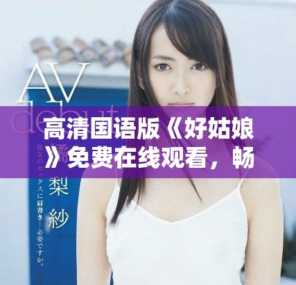 高清國(guó)語版《好姑娘》免費(fèi)在線觀看，暢享感人故事