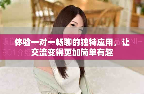 體驗(yàn)一對一暢聊的獨(dú)特應(yīng)用，讓交流變得更加簡單有趣