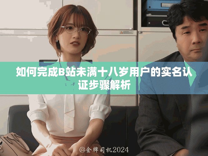 如何完成B站未滿十八歲用戶的實(shí)名認(rèn)證步驟解析