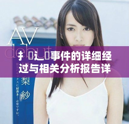 扌喿辶畐事件的詳細(xì)經(jīng)過與相關(guān)分析報告詳解