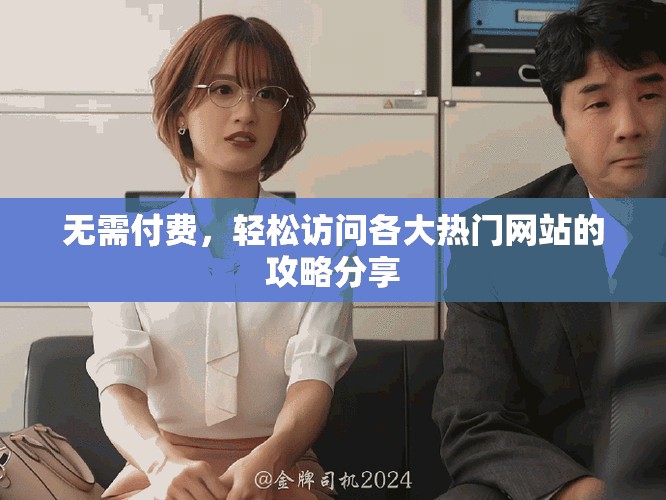 無需付費(fèi)，輕松訪問各大熱門網(wǎng)站的攻略分享