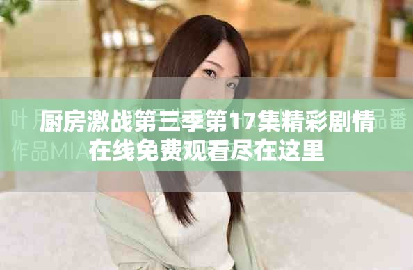 廚房激戰(zhàn)第三季第17集精彩劇情在線免費(fèi)觀看盡在這里