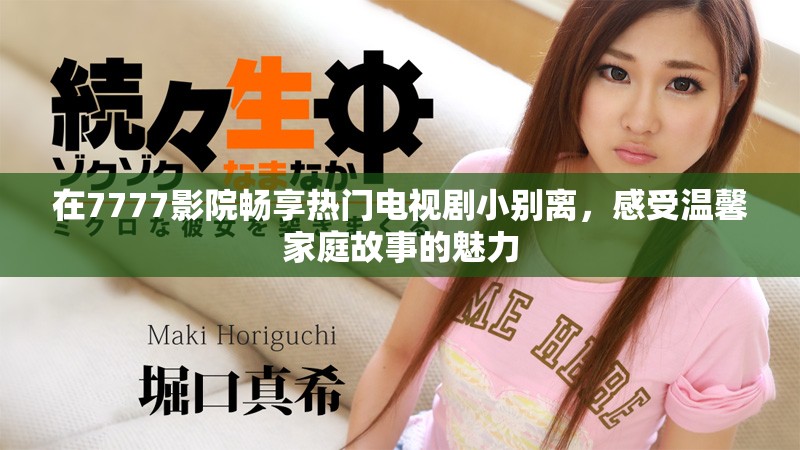 在7777影院暢享熱門電視劇小別離，感受溫馨家庭故事的魅力