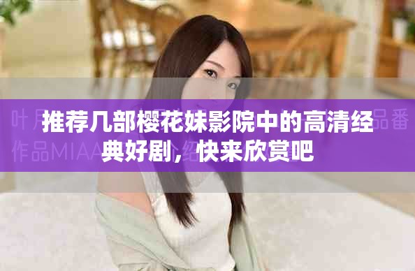 推薦幾部櫻花妹影院中的高清經(jīng)典好劇，快來欣賞吧