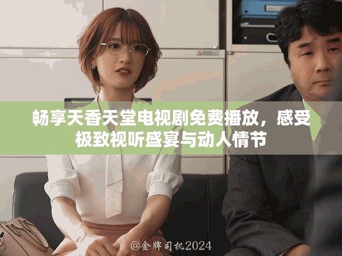 暢享天香天堂電視劇免費(fèi)播放，感受極致視聽盛宴與動人情節(jié)