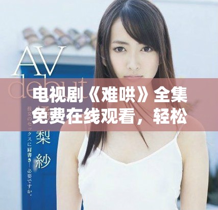 電視劇《難哄》全集免費(fèi)在線觀看，輕松開啟追劇之旅！