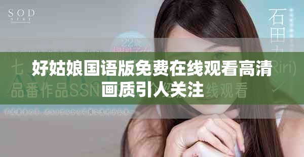 好姑娘國(guó)語(yǔ)版免費(fèi)在線觀看高清畫質(zhì)引人關(guān)注