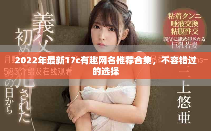 2022年最新17c有趣網(wǎng)名推薦合集，不容錯(cuò)過的選擇