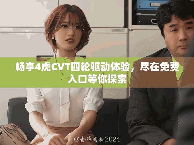 暢享4虎CVT四輪驅(qū)動體驗，盡在免費入口等你探索