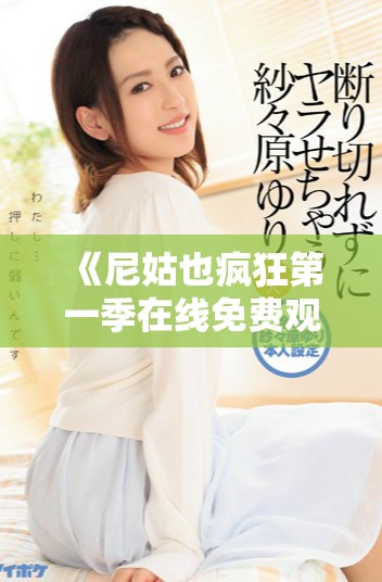 《尼姑也瘋狂第一季在線免費觀看精彩劇情回顧與角色剖析》