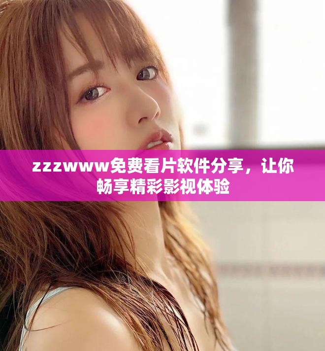 zzzwww免費看片軟件分享，讓你暢享精彩影視體驗