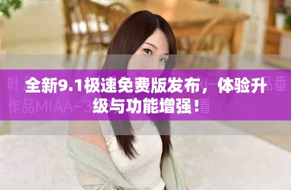 全新9.1極速免費(fèi)版發(fā)布，體驗(yàn)升級(jí)與功能增強(qiáng)！