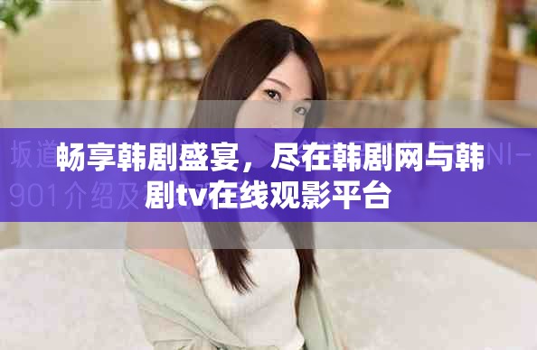 暢享韓劇盛宴，盡在韓劇網(wǎng)與韓劇tv在線(xiàn)觀影平臺(tái)