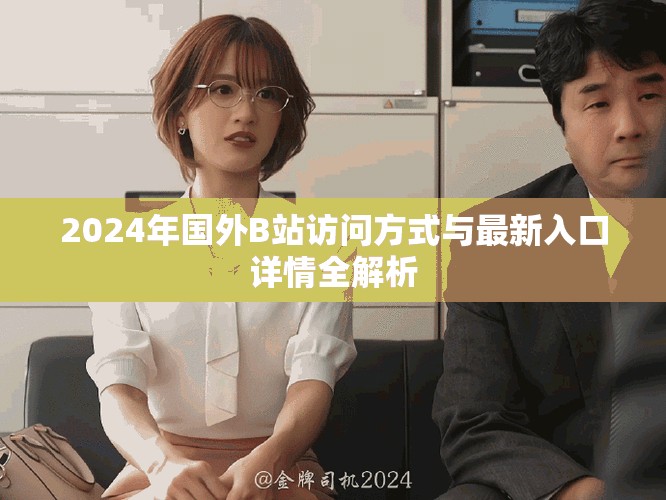 2024年國(guó)外B站訪問(wèn)方式與最新入口詳情全解析