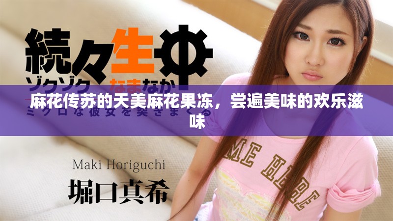 麻花傳蘇的天美麻花果凍，嘗遍美味的歡樂滋味
