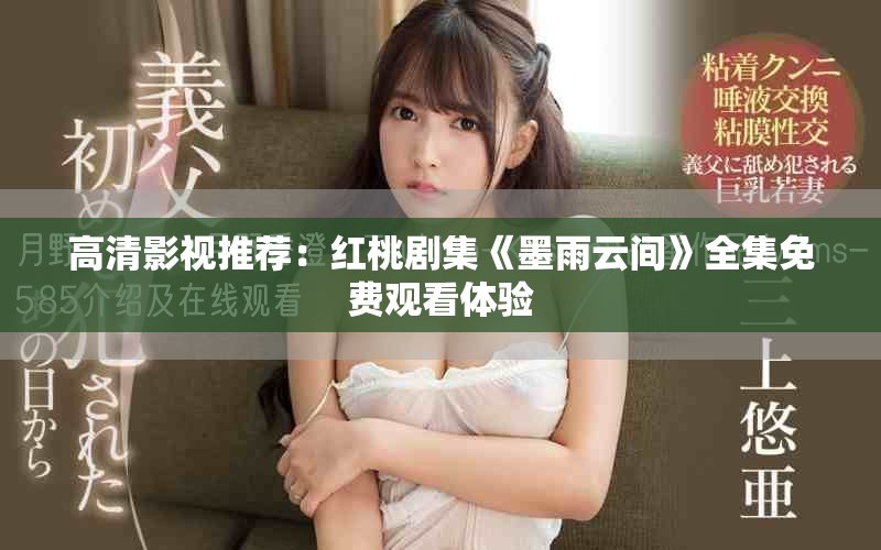 高清影視推薦：紅桃劇集《墨雨云間》全集免費(fèi)觀看體驗(yàn)