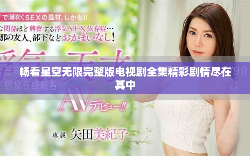 暢看星空無限完整版電視劇全集精彩劇情盡在其中
