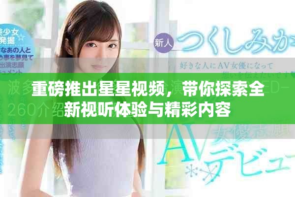 重磅推出星星視頻，帶你探索全新視聽體驗與精彩內(nèi)容