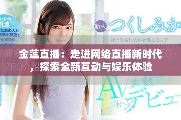 金蓮直播：走進網(wǎng)絡直播新時代，探索全新互動與娛樂體驗