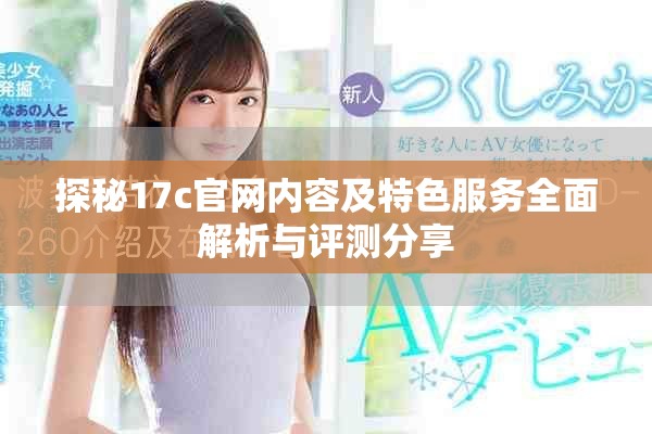 探秘17c官網(wǎng)內(nèi)容及特色服務全面解析與評測分享