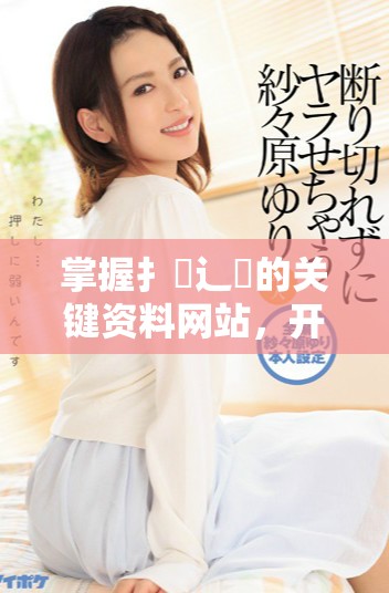 掌握扌喿辶畐的關(guān)鍵資料網(wǎng)站，開啟你的知識(shí)探索之旅
