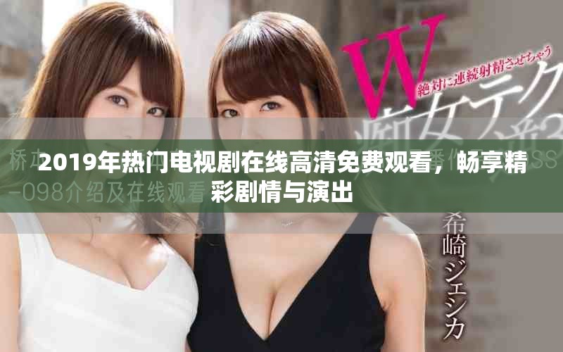 2019年熱門電視劇在線高清免費觀看，暢享精彩劇情與演出