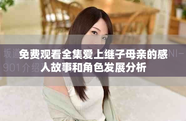 免費觀看全集愛上繼子母親的感人故事和角色發(fā)展分析