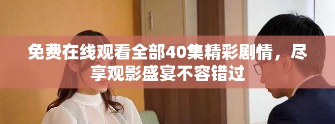 免費(fèi)在線觀看全部40集精彩劇情，盡享觀影盛宴不容錯(cuò)過(guò)