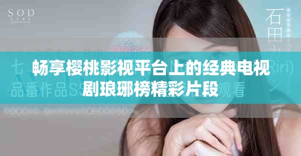 暢享櫻桃影視平臺(tái)上的經(jīng)典電視劇瑯琊榜精彩片段