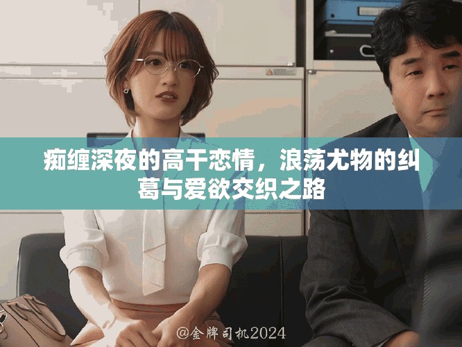 癡纏深夜的高干戀情，浪蕩尤物的糾葛與愛欲交織之路