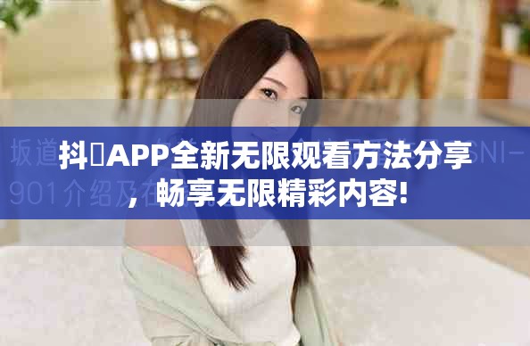 抖抈APP全新無限觀看方法分享，暢享無限精彩內(nèi)容!