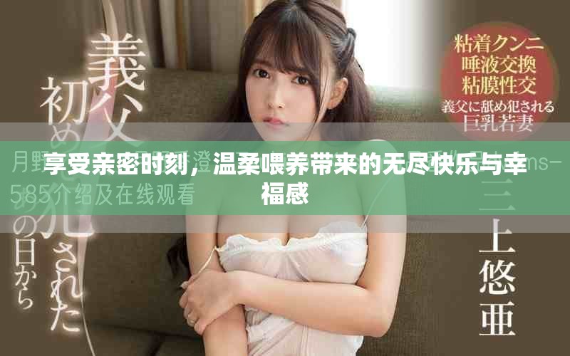 享受親密時刻，溫柔喂養(yǎng)帶來的無盡快樂與幸福感