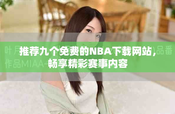 推薦九個免費的NBA下載網(wǎng)站，暢享精彩賽事內(nèi)容