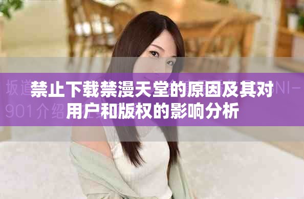 禁止下載禁漫天堂的原因及其對(duì)用戶(hù)和版權(quán)的影響分析