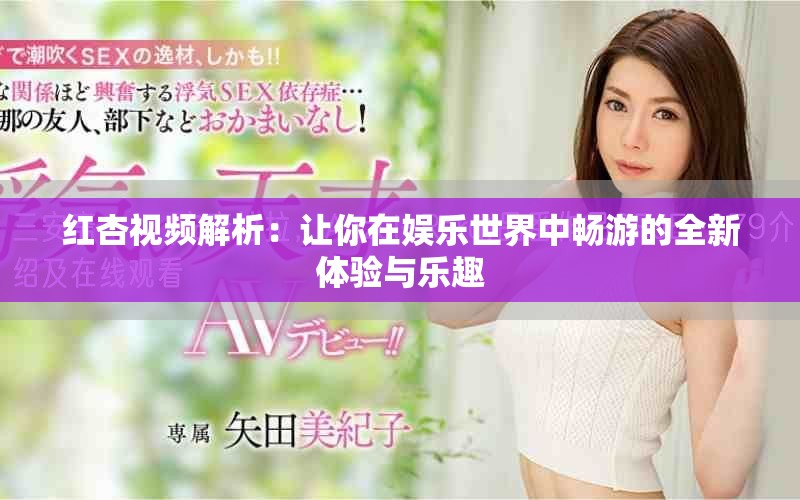 紅杏視頻解析：讓你在娛樂世界中暢游的全新體驗與樂趣