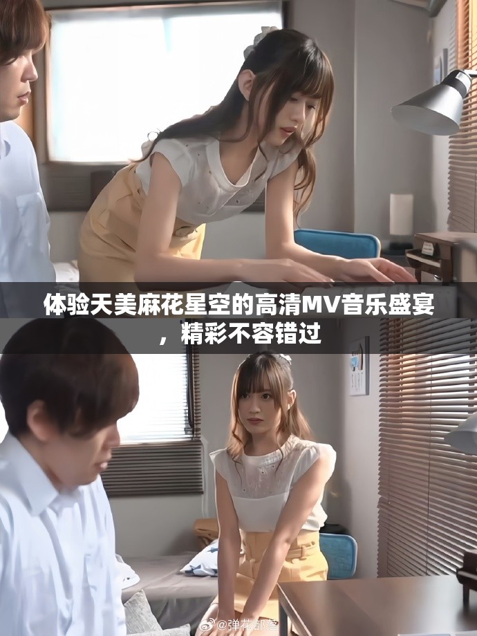 體驗(yàn)天美麻花星空的高清MV音樂(lè)盛宴，精彩不容錯(cuò)過(guò)