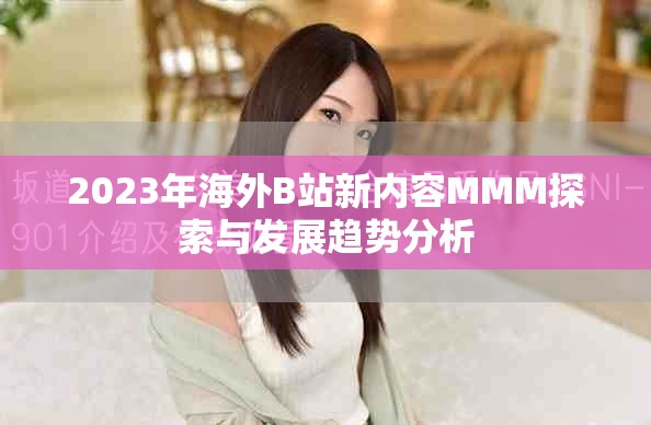 2023年海外B站新內(nèi)容MMM探索與發(fā)展趨勢分析